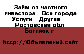 Займ от частного инвестора - Все города Услуги » Другие   . Ростовская обл.,Батайск г.